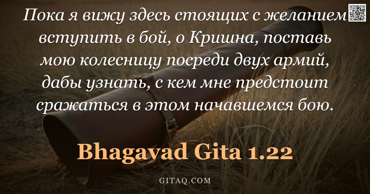 Бхагавад-гита 1.22 — "Пока я вижу здесь стоящих с желанием вступить в бой, о Кришна, поставь мою колесницу посреди двух ар"