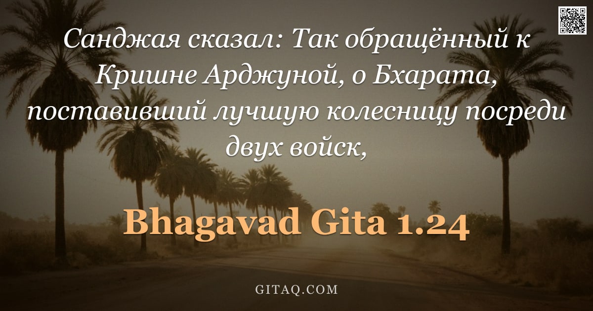 Бхагавад-гита 1.24 — "Санджая сказал: Так обращённый к Кришне Арджуной, о Бхарата, поставивший лучшую колесницу посреди дв"