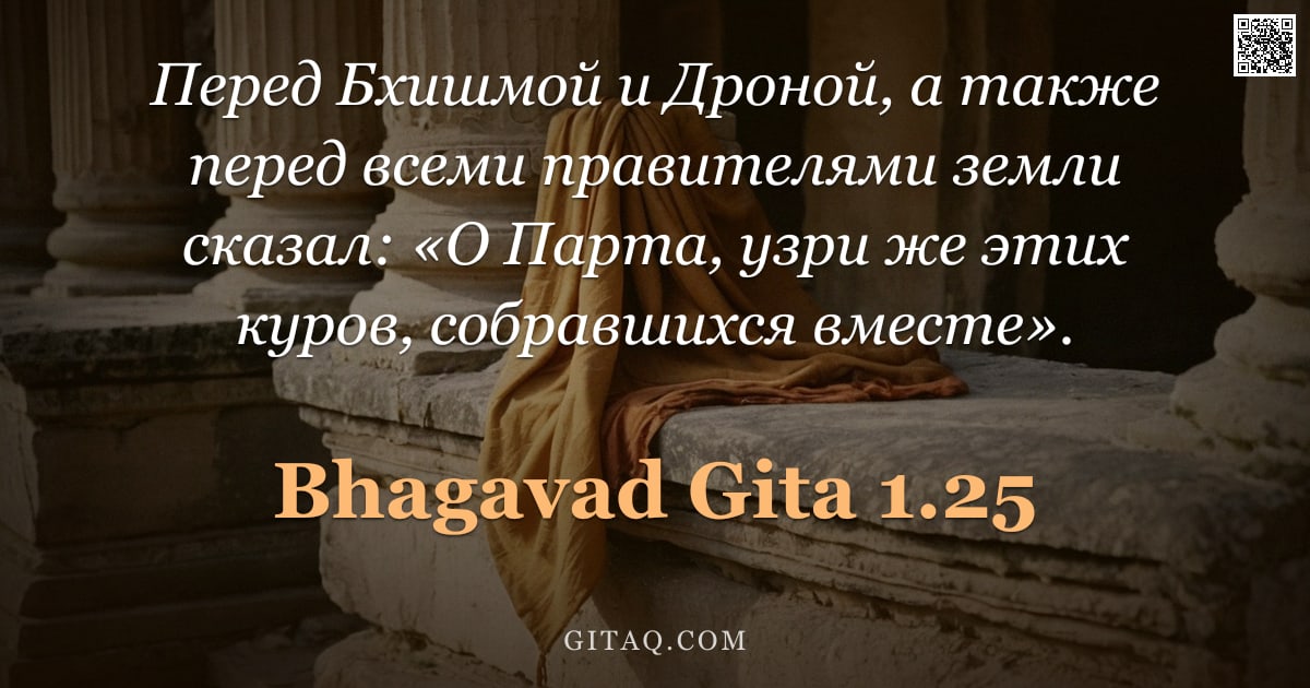 Бхагавад-гита 1.25 — "Перед Бхишмой и Дроной, а также перед всеми правителями земли сказал: «О Парта, узри же этих куров, "