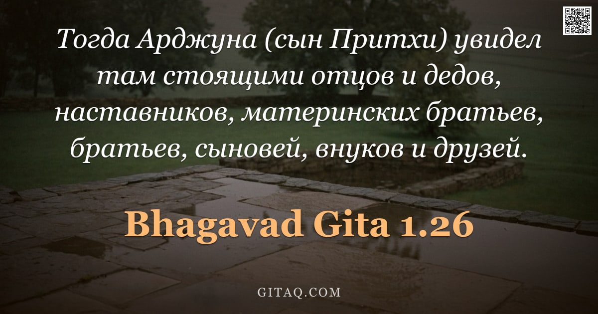 Бхагавад-гита 1.26 — "Тогда Арджуна (сын Притхи) увидел там стоящими отцов и дедов, наставников, материнских братьев, брат"