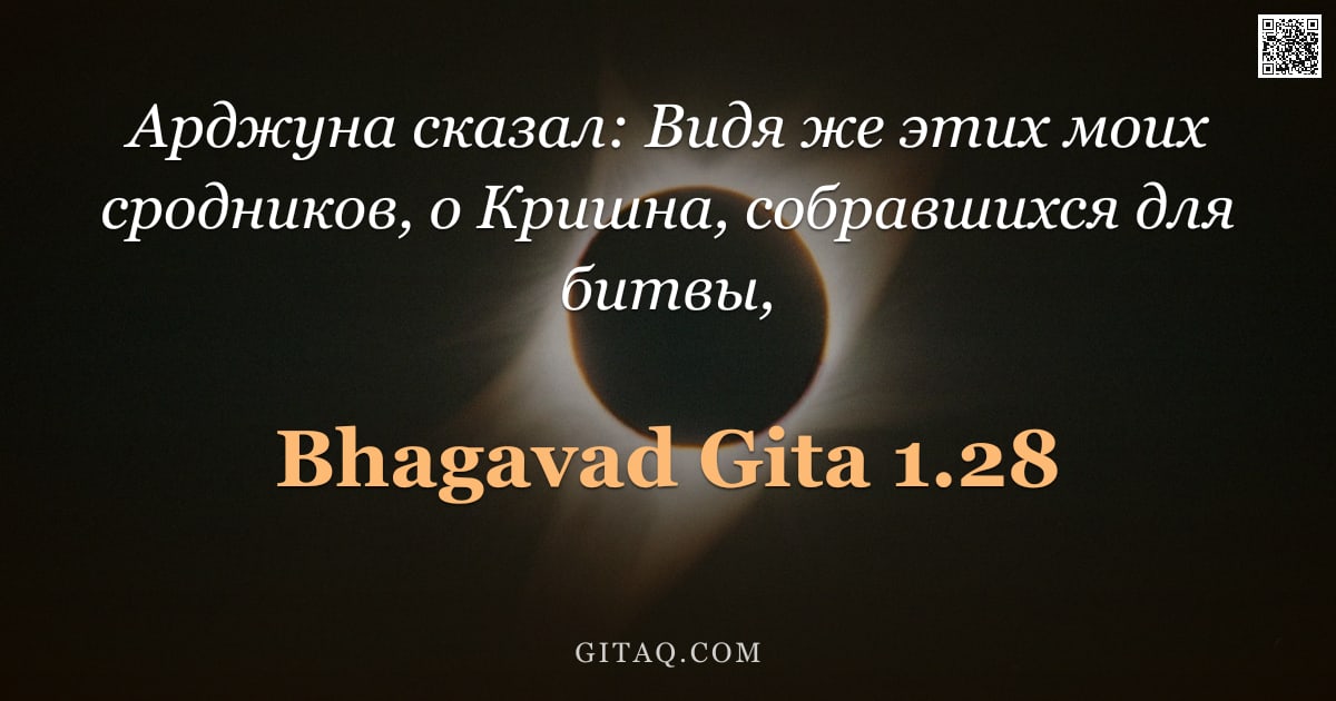 Бхагавад-гита 1.28 — "Арджуна сказал: Видя же этих моих сродников, о Кришна, собравшихся для битвы,"