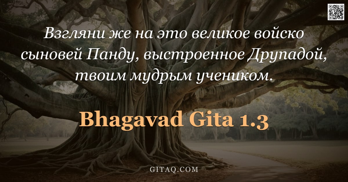 Бхагавад-гита 1.3 — "Взгляни же на это великое войско сыновей Панду, выстроенное Друпадой, твоим мудрым учеником."