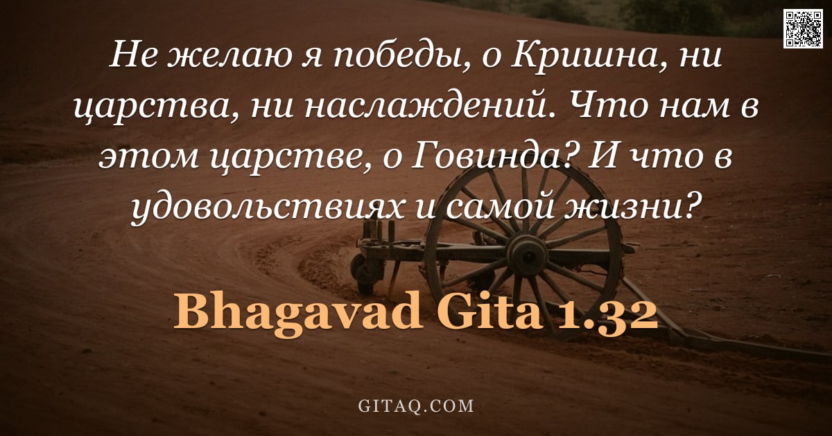 Бхагавад-гита 1.32 — "Не желаю я победы, о Кришна, ни царства, ни наслаждений. Что нам в этом царстве, о Говинда? И что в "