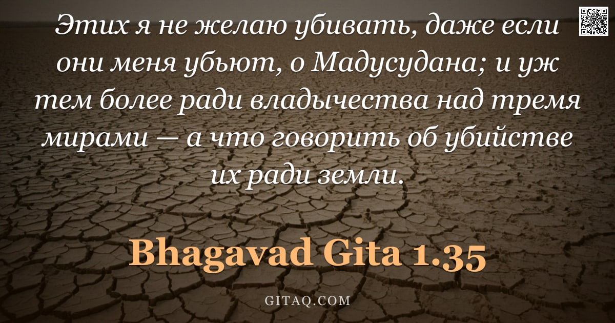 Бхагавад-гита 1.35 — "Этих я не желаю убивать, даже если они меня убьют, о Мадусудана; и уж тем более ради владычества над"