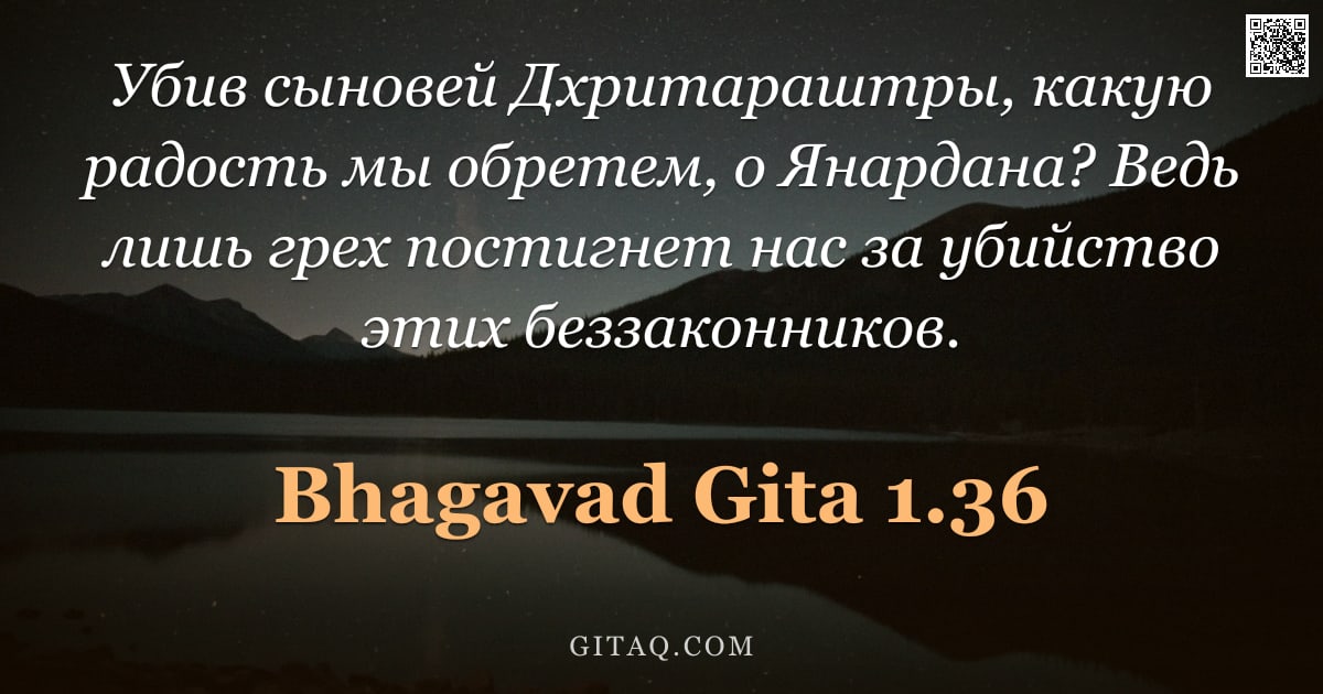Бхагавад-гита 1.36 — "Убив сыновей Дхритараштры, какую радость мы обретем, о Янардана? Ведь лишь грех постигнет нас за уби"