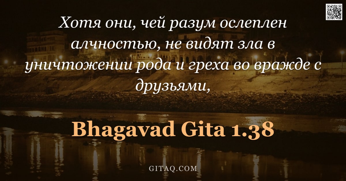 Бхагавад-гита 1.38 — "Хотя они, чей разум ослеплен алчностью, не видят зла в уничтожении рода и греха во вражде с друзьями"