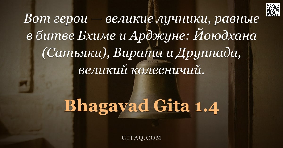 Бхагавад-гита 1.4 — "Вот герои — великие лучники, равные в битве Бхиме и Арджуне: Йоюдхана (Сатьяки), Вирата и Друппада, "