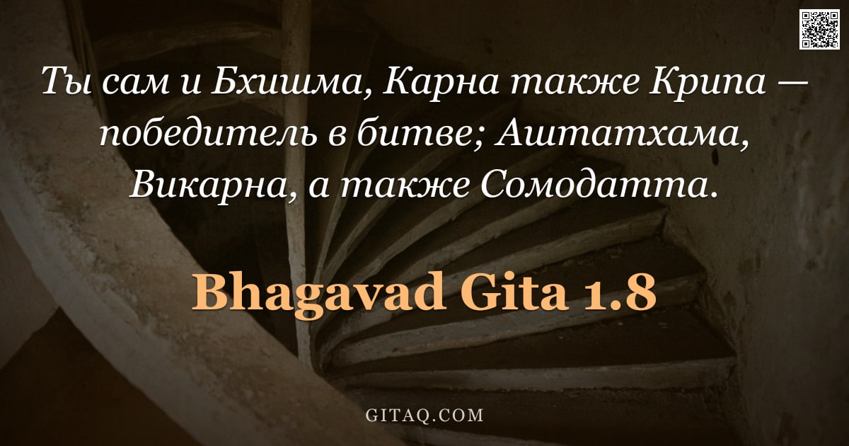 Бхагавад-гита 1.8 — "Ты сам и Бхишма, Карна также Крипа — победитель в битве; Аштатхама, Викарна, а также Сомодатта."
