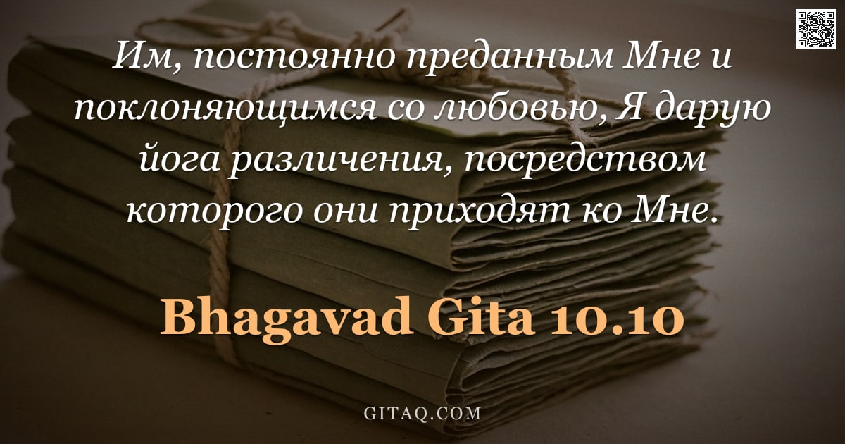 Бхагавад-гита 10.10 — "Им, постоянно преданным Мне и поклоняющимся со любовью, Я дарую йогa различения, посредством которог"