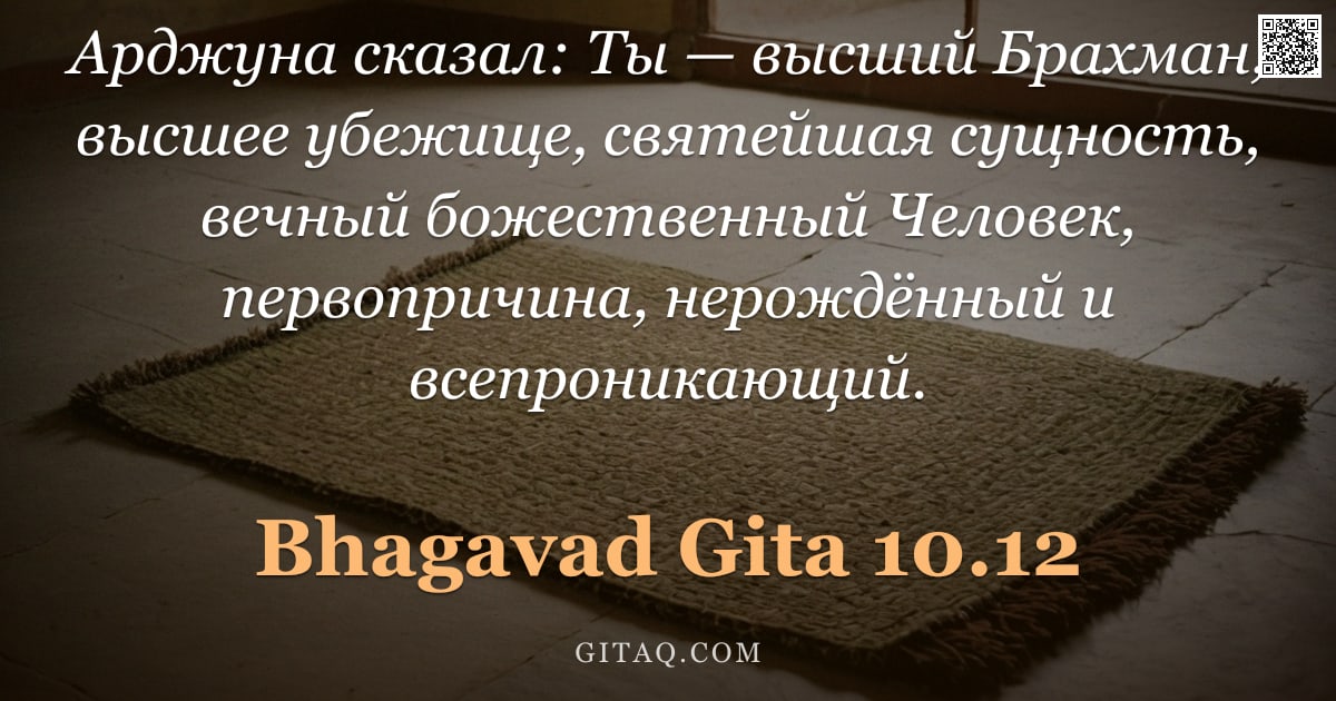 Бхагавад-гита 10.12 — "Арджуна сказал: Ты — высший Брахман, высшее убежище, святейшая сущность, вечный божественный Человек"