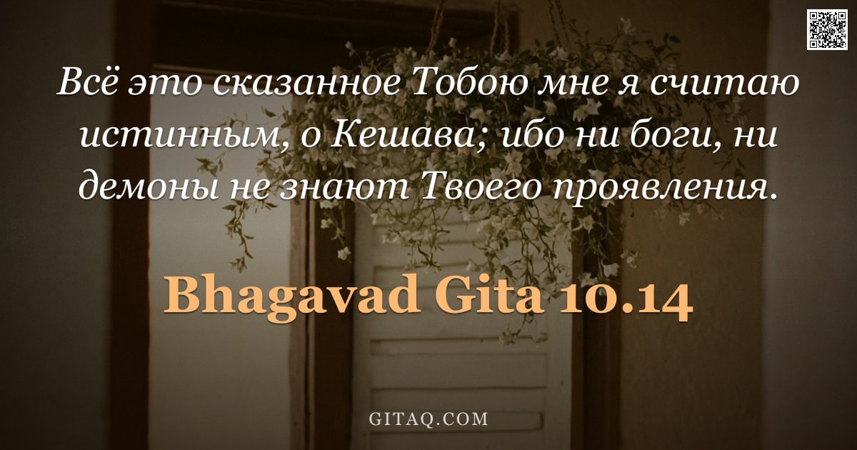 Бхагавад-гита 10.14 — "Всё это сказанное Тобою мне я считаю истинным, о Кешава; ибо ни боги, ни демоны не знают Твоего проя"