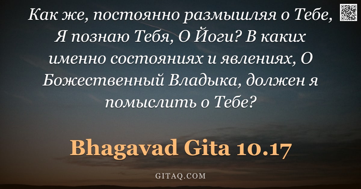 Бхагавад-гита 10.17 — "Как же, постоянно размышляя о Тебе, Я познаю Тебя, О Йоги? В каких именно состояниях и явлениях, О Б"