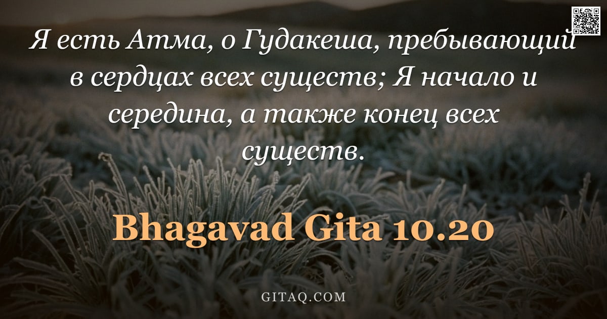 Бхагавад-гита 10.20 — "Я есть Атма, о Гудакеша, пребывающий в сердцах всех существ; Я начало и середина, а также конец всех"