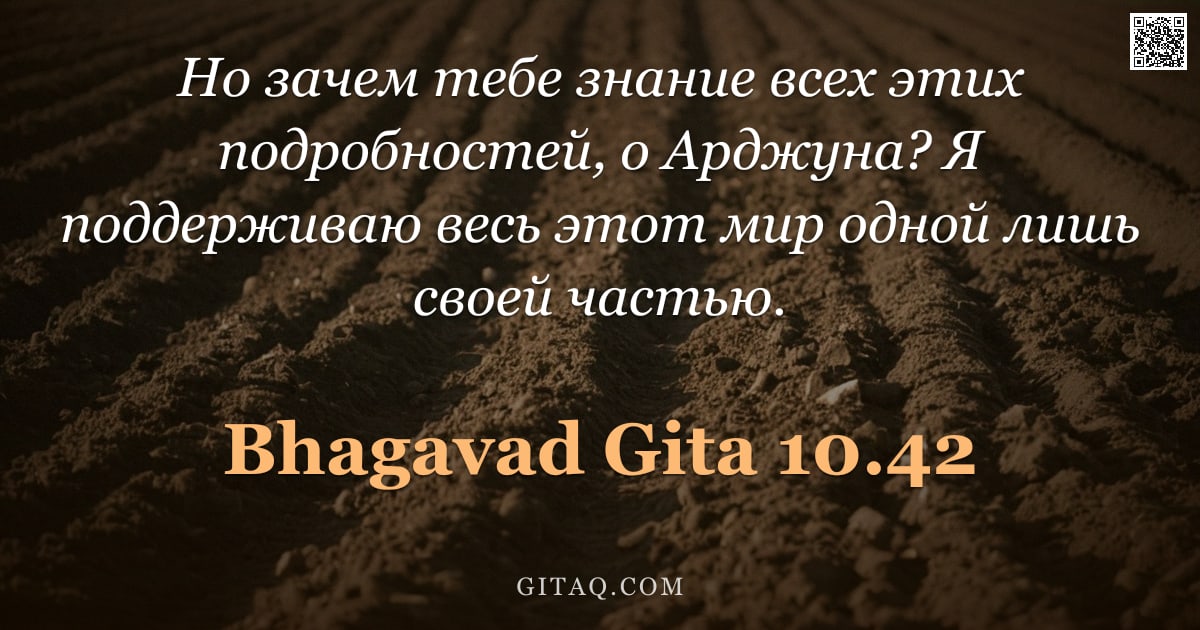 Бхагавад-гита 10.42 — "Но зачем тебе знание всех этих подробностей, о Арджуна? Я поддерживаю весь этот мир одной лишь своей"