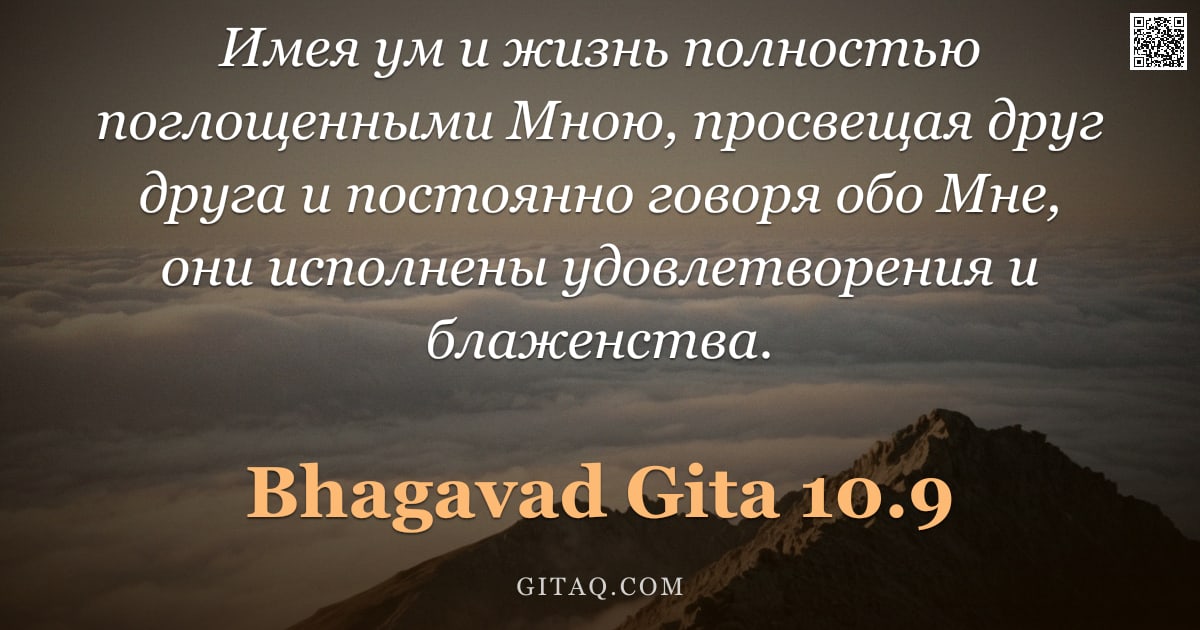 Бхагавад-гита 10.9 — "Имея ум и жизнь полностью поглощенными Мною, просвещая друг друга и постоянно говоря обо Мне, они ис"