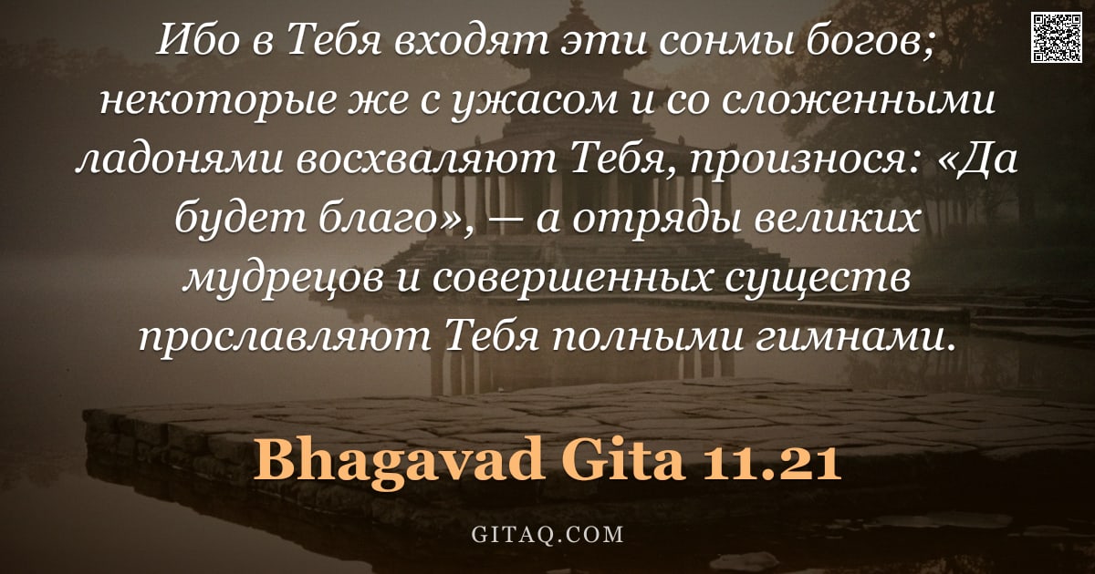 Бхагавад-гита 11.21 — "Ибо в Тебя входят эти сонмы богов; некоторые же с ужасом и со сложенными ладонями восхваляют Тебя, п"