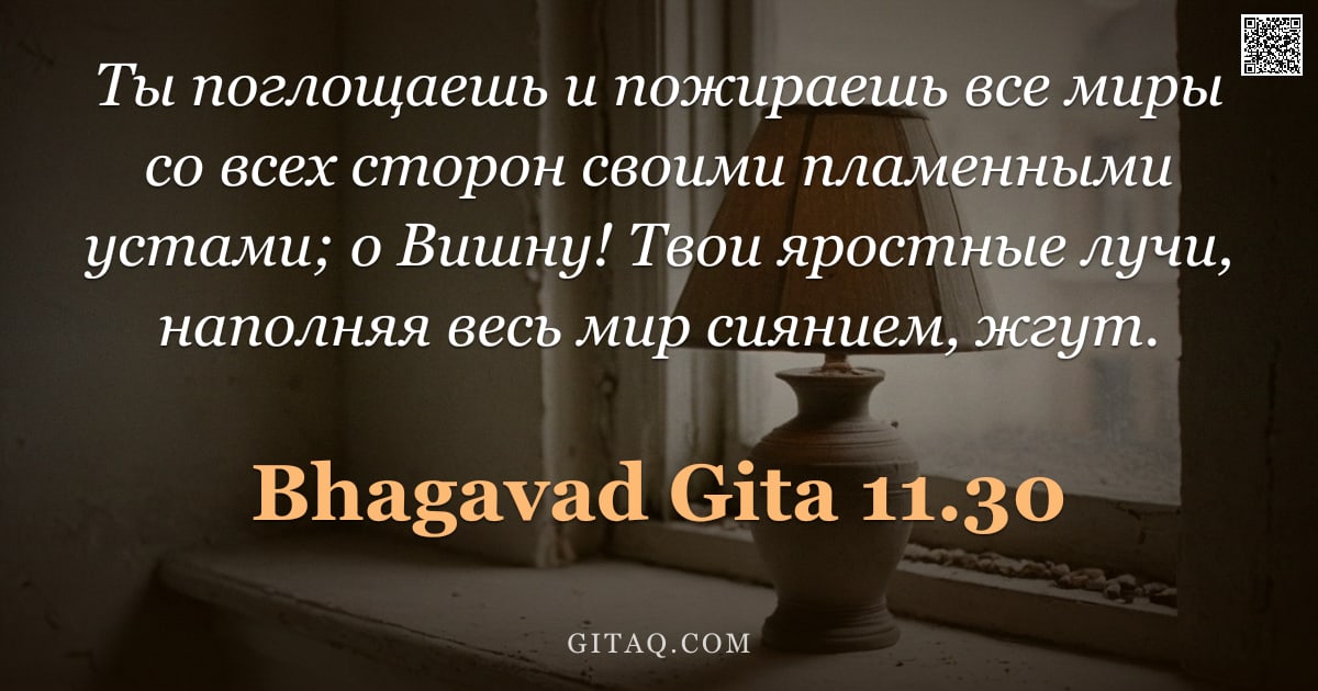 Бхагавад-гита 11.30 — "Ты поглощаешь и пожираешь все миры со всех сторон своими пламенными устами; о Вишну! Твои яростные л"