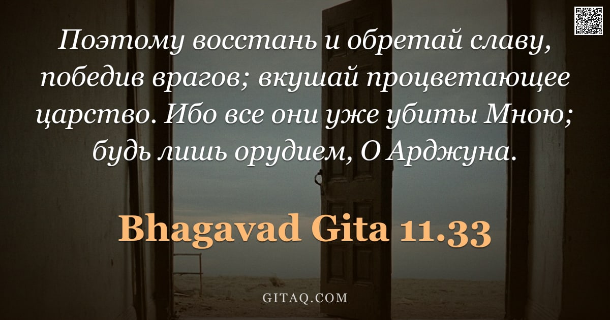 Бхагавад-гита 11.33 — "Поэтому восстань и обретай славу, победив врагов; вкушай процветающее царство. Ибо все они уже убиты"