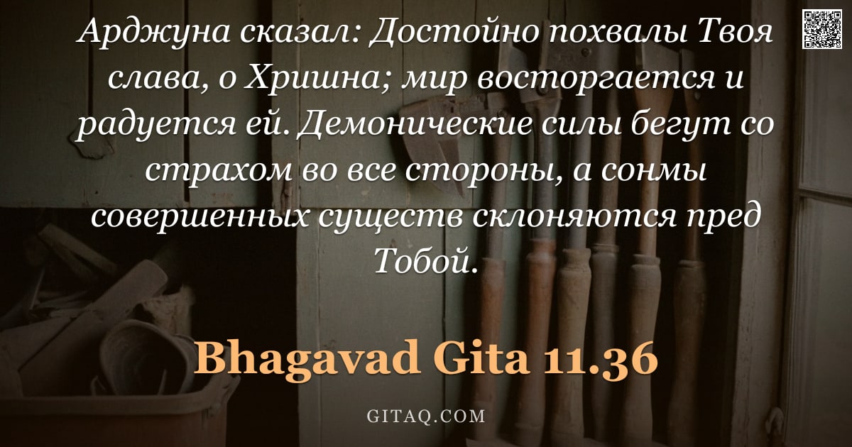 Бхагавад-гита 11.36 — "Арджуна сказал: Достойно похвалы Твоя слава, о Хришна; мир восторгается и радуется ей. Демонические "