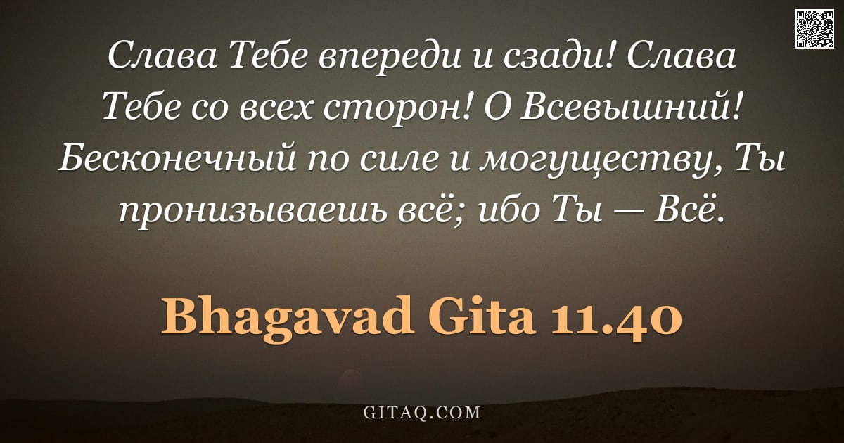 Бхагавад-гита 11.40 — "Слава Тебе впереди и сзади! Слава Тебе со всех сторон! О Всевышний! Бесконечный по силе и могуществу"
