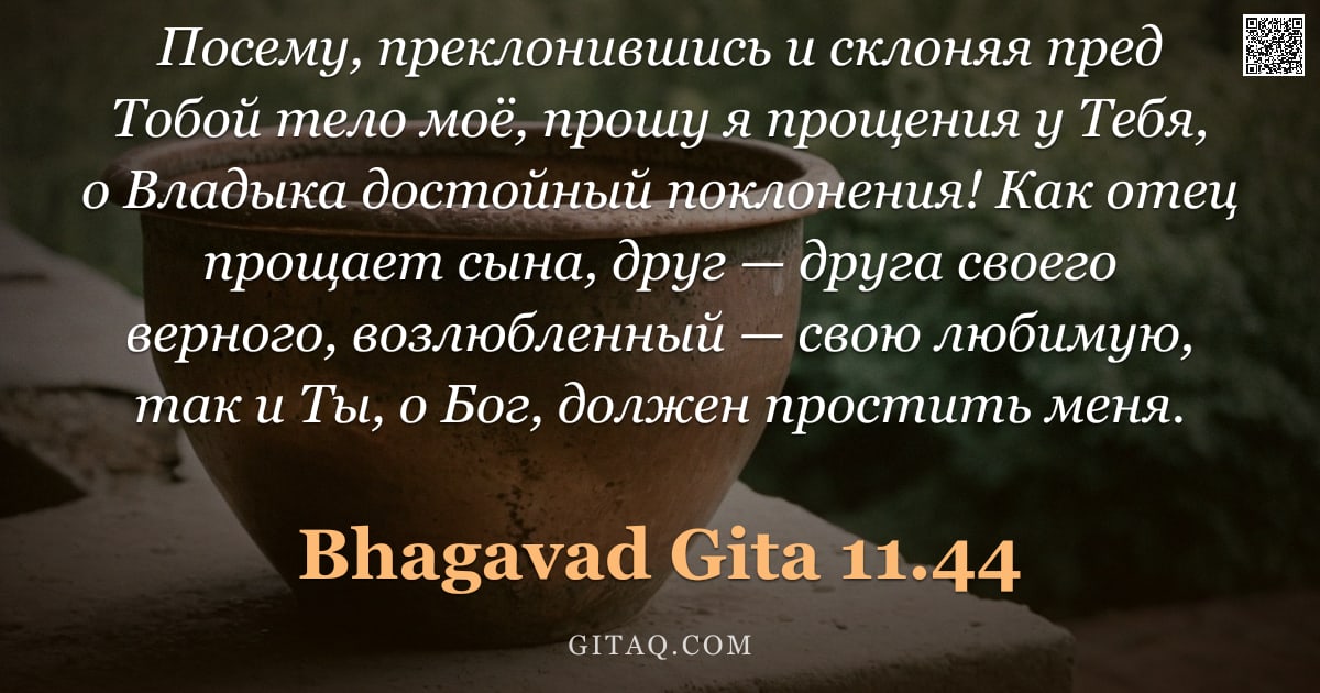Бхагавад-гита 11.44 — "Посему, преклонившись и склоняя пред Тобой тело моё, прошу я прощения у Тебя, о Владыка достойный по"
