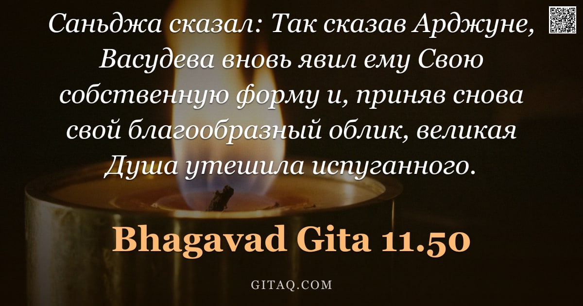 Бхагавад-гита 11.50 — "Саньджа сказал: Так сказав Арджуне, Васудева вновь явил ему Свою собственную форму и, приняв снова с"