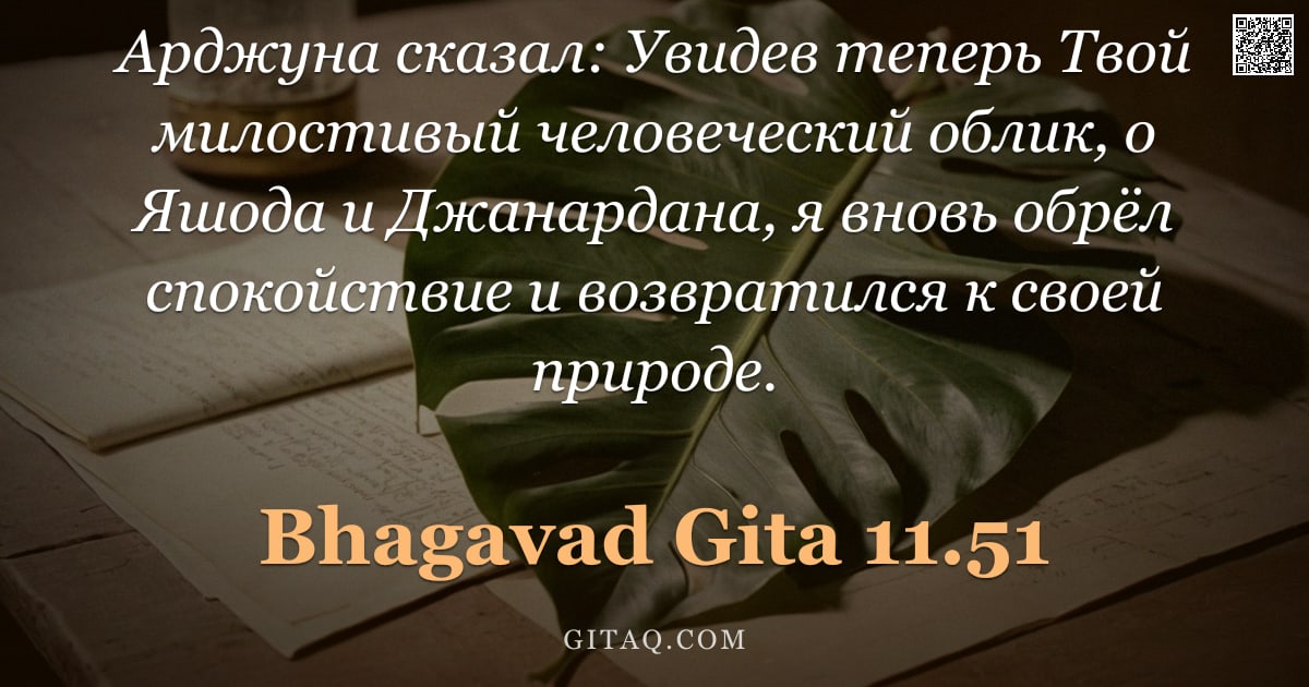 Бхагавад-гита 11.51 — "Арджуна сказал: Увидев теперь Твой милостивый человеческий облик, о Яшода и Джанардана, я вновь обрё"