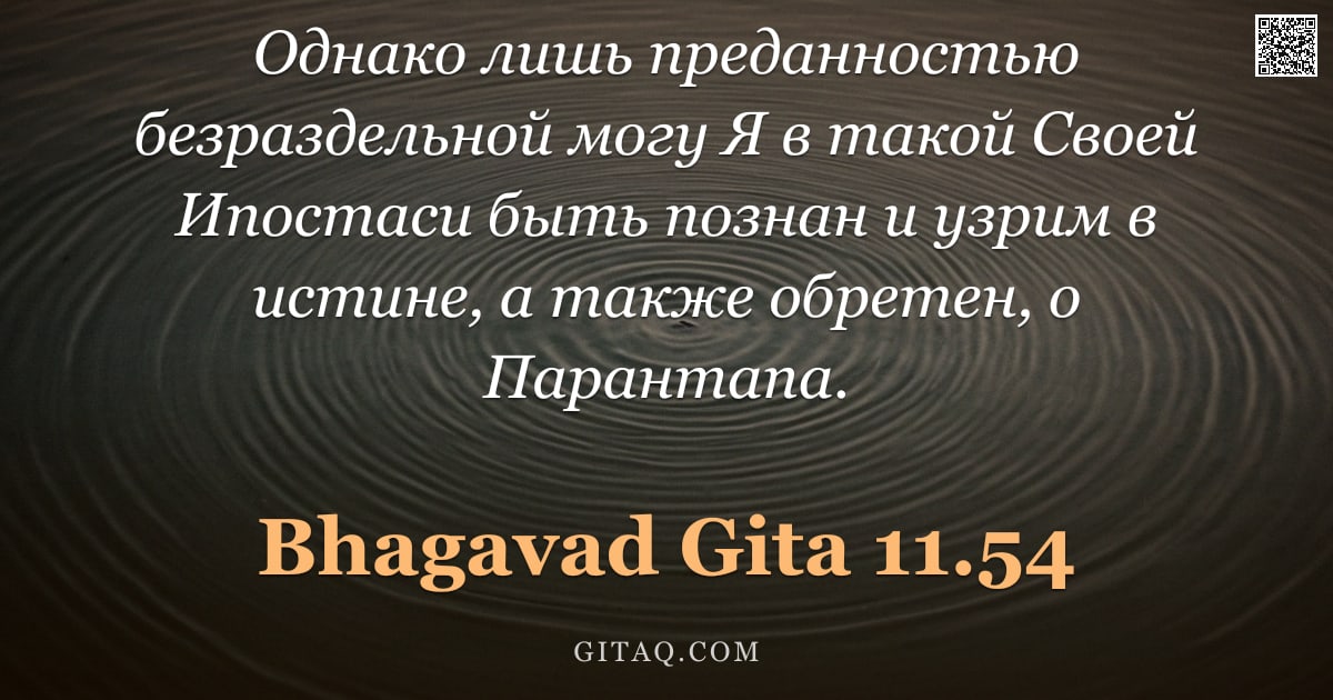 Бхагавад-гита 11.54 — "Однако лишь преданностью безраздельной могу Я в такой Своей Ипостаси быть познан и узрим в истине, а"