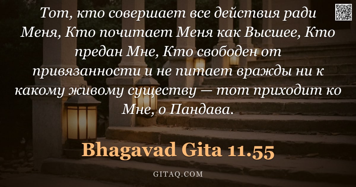 Бхагавад-гита 11.55 — "Тот, кто совершает все действия ради Меня, Кто почитает Меня как Высшее, Кто предан Мне, Кто свободе"