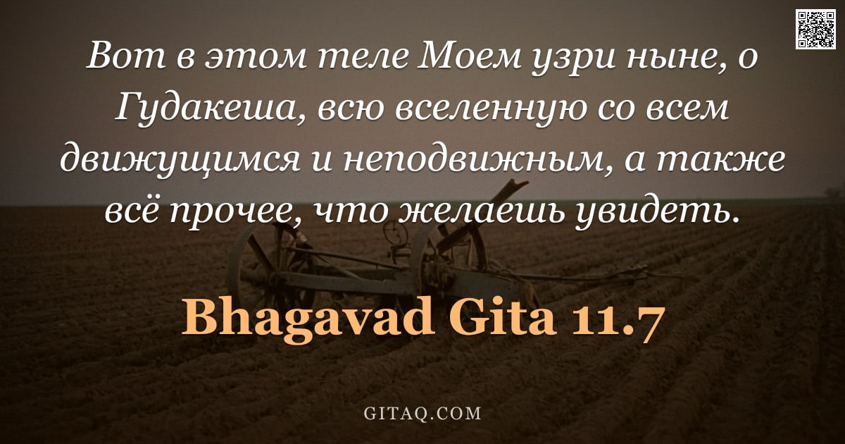 Бхагавад-гита 11.7 — "Вот в этом теле Моем узри ныне, о Гудакеша, всю вселенную со всем движущимся и неподвижным, а также "