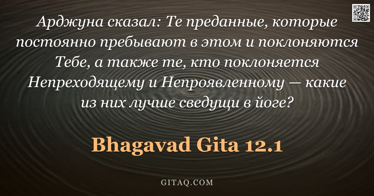Бхагавад-гита 12.1 — "Арджуна сказал: Те преданные, которые постоянно пребывают в этом и поклоняются Тебе, а также те, кто"