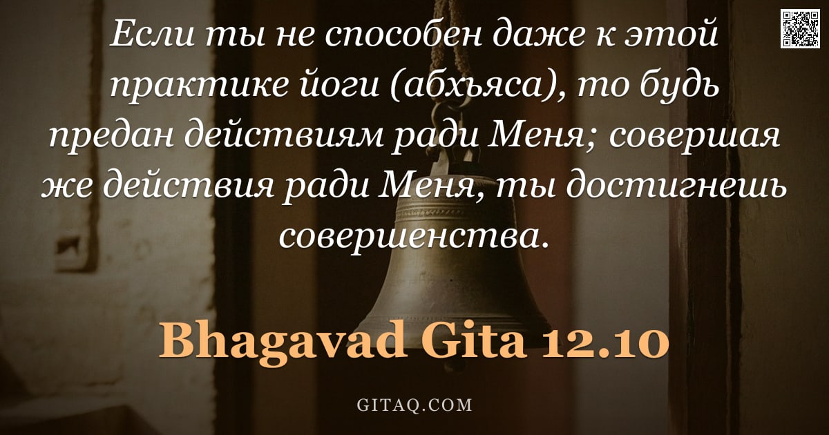 Бхагавад-гита 12.10 — "Если ты не способен даже к этой практике йоги (абхьяса), то будь предан действиям ради Меня; соверша"