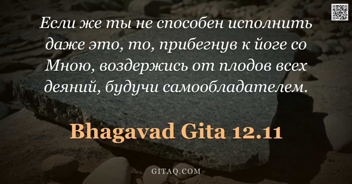 Бхагавад-гита 12.11 — "Если же ты не способен исполнить даже это, то, прибегнув к йоге со Мною, воздержись от плодов всех д"
