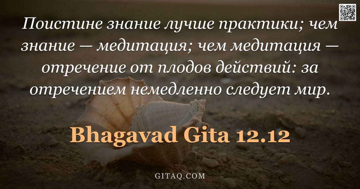 Бхагавад-гита 12.12 — "Поистине знание лучше практики; чем знание — медитация; чем медитация — отречение от плодов действий"