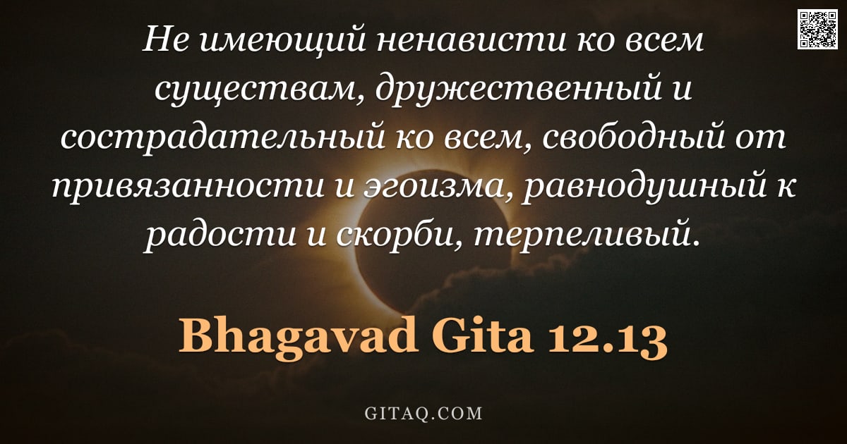 Бхагавад-гита 12.13 — "Не имеющий ненависти ко всем существам, дружественный и сострадательный ко всем, свободный от привяз"