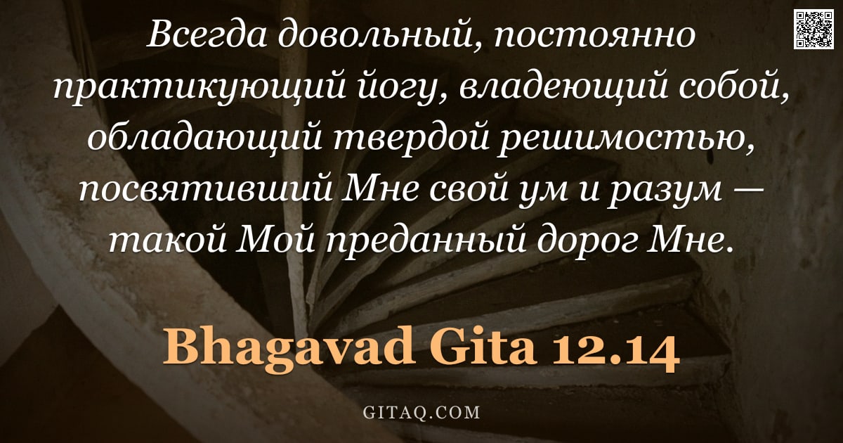 Бхагавад-гита 12.14 — "Всегда довольный, постоянно практикующий йогу, владеющий собой, обладающий твердой решимостью, посвя"