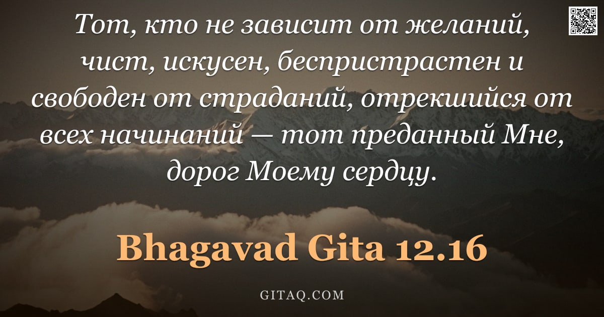 Бхагавад-гита 12.16 — "Тот, кто не зависит от желаний, чист, искусен, беспристрастен и свободен от страданий, отрекшийся от"