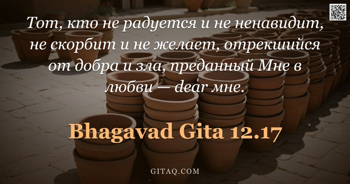 Бхагавад-гита 12.17 — "Тот, кто не радуется и не ненавидит, не скорбит и не желает, отрекшийся от добра и зла, преданный Мн"