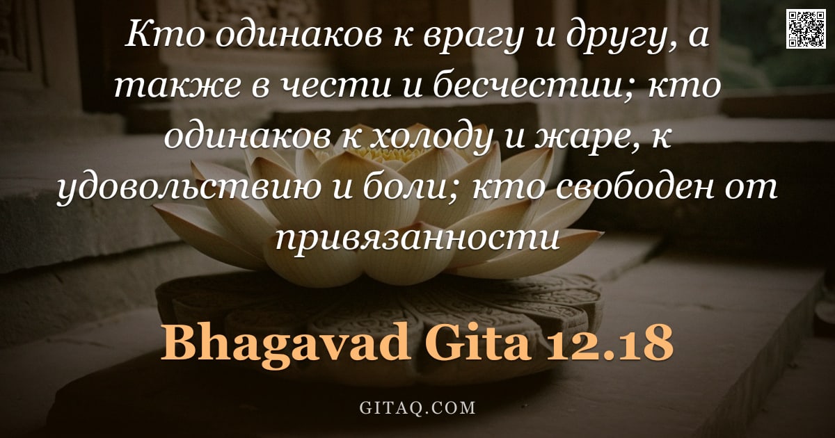 Бхагавад-гита 12.18 — "Кто одинаков к врагу и другу, а также в чести и бесчестии; кто одинаков к холоду и жаре, к удовольст"