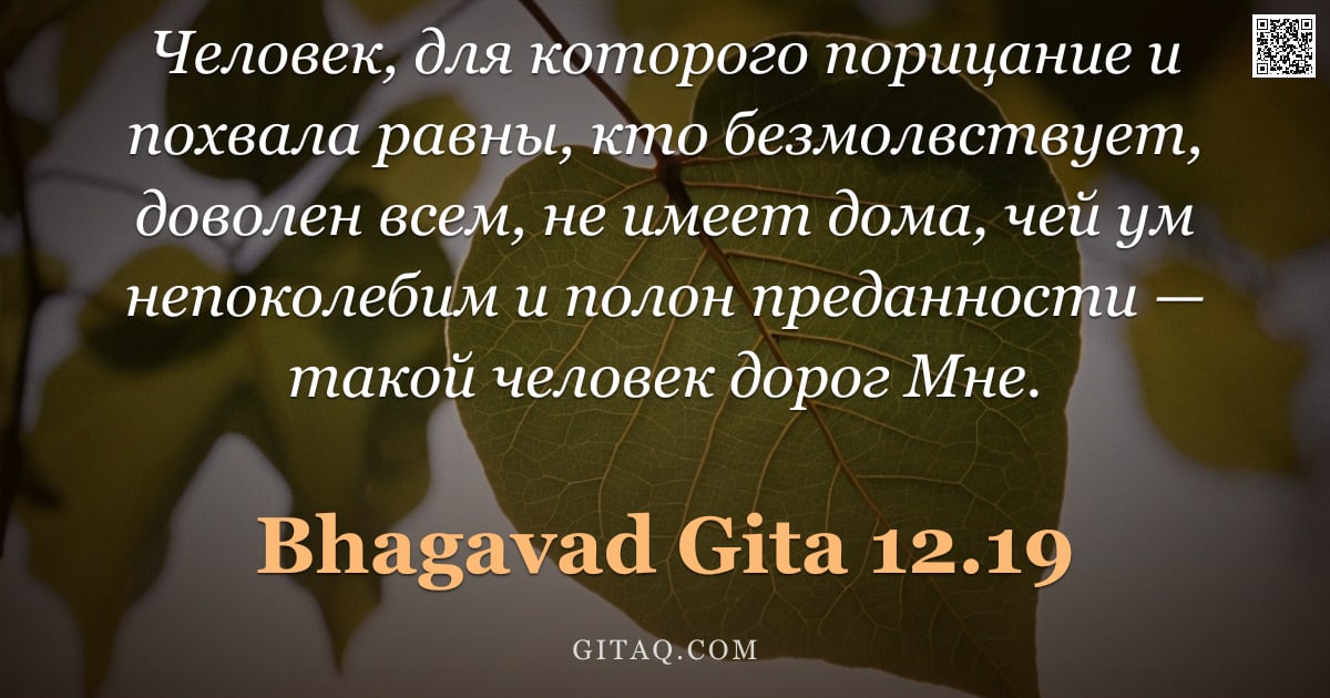 Бхагавад-гита 12.19 — "Человек, для которого порицание и похвала равны, кто безмолвствует, доволен всем, не имеет дома, чей"