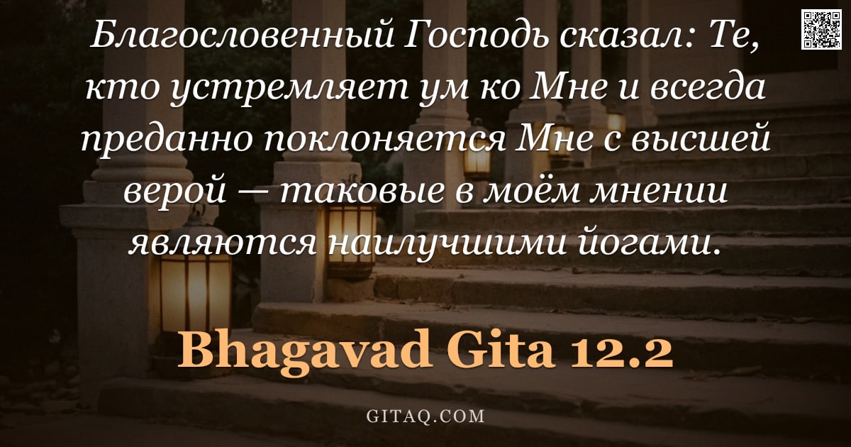 Бхагавад-гита 12.2 — "Благословенный Господь сказал: Те, кто устремляет ум ко Мне и всегда преданно поклоняется Мне с высш"