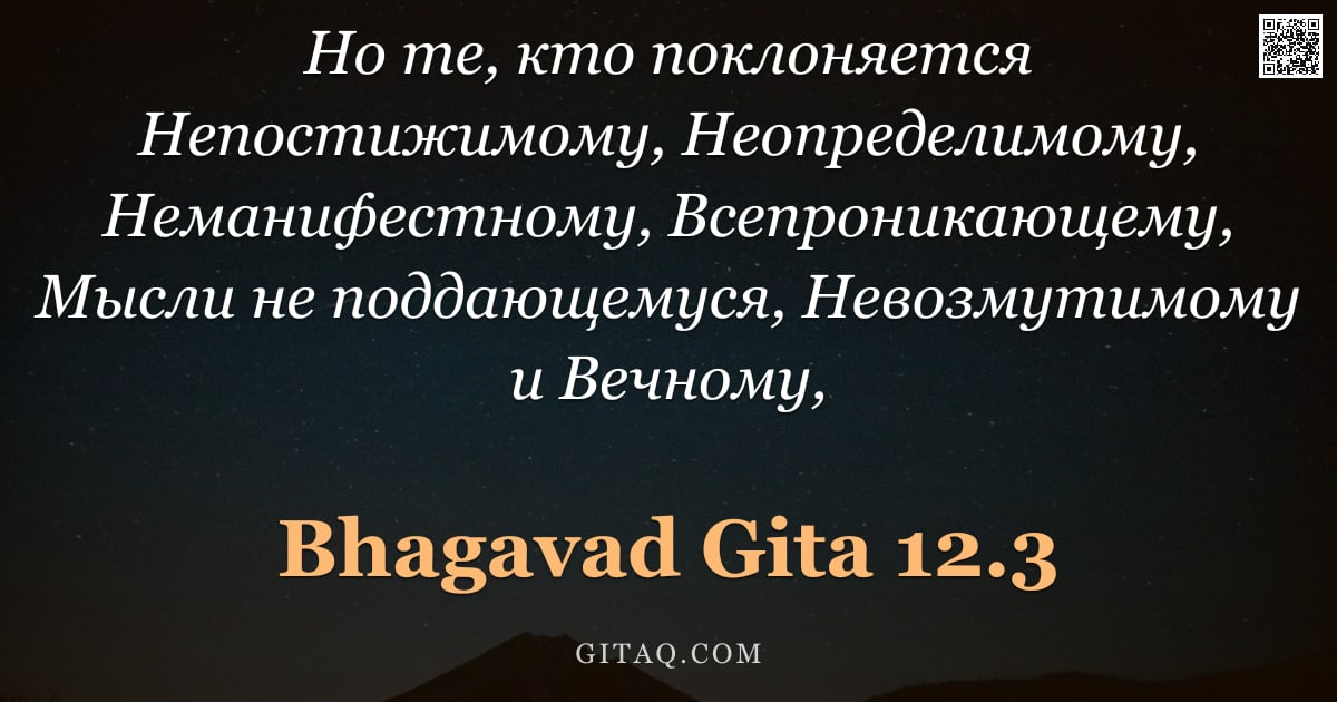Бхагавад-гита 12.3 — "Но те, кто поклоняется Непостижимому, Неопределимому, Неманифестному, Всепроникающему, Мысли не подд"
