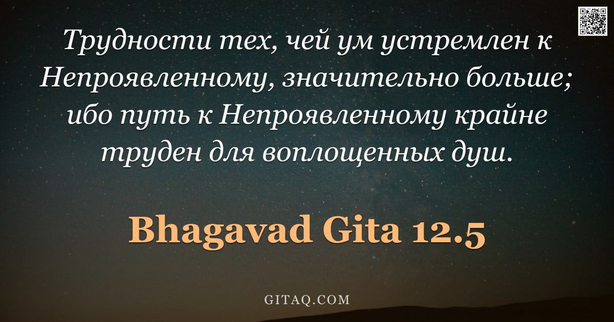 Бхагавад-гита 12.5 — "Трудности тех, чей ум устремлен к Непроявленному, значительно больше; ибо путь к Непроявленному край"
