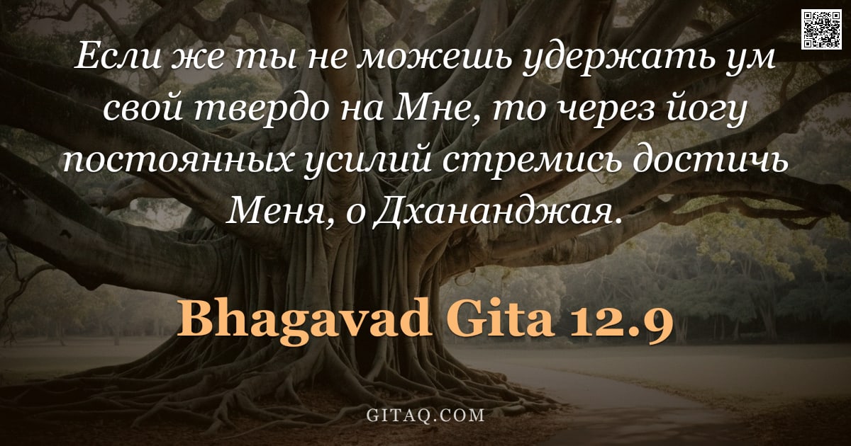 Бхагавад-гита 12.9 — "Если же ты не можешь удержать ум свой твердо на Мне, то через йогу постоянных усилий стремись достич"