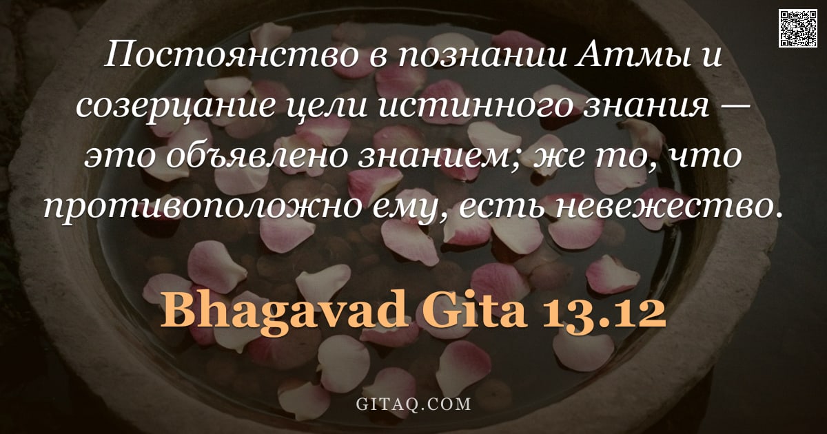 Бхагавад-гита 13.12 — "Постоянство в познании Атмы и созерцание цели истинного знания — это объявлено знанием; же то, что п"