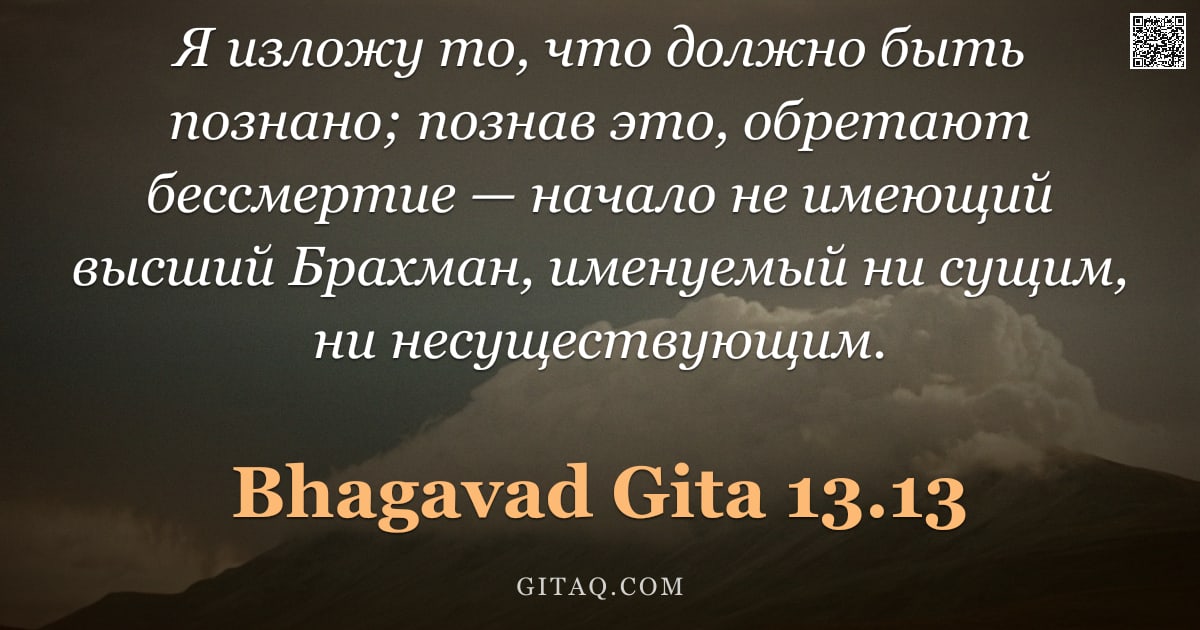 Бхагавад-гита 13.13 — "Я изложу то, что должно быть познано; познав это, обретают бессмертие — начало не имеющий высший Бра"