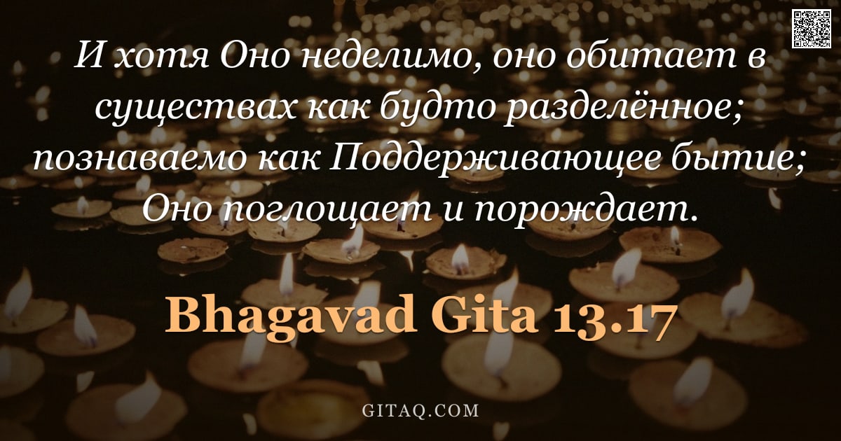 Бхагавад-гита 13.17 — "И хотя Оно неделимо, оно обитает в существах как будто разделённое; познаваемо как Поддерживающее бы"