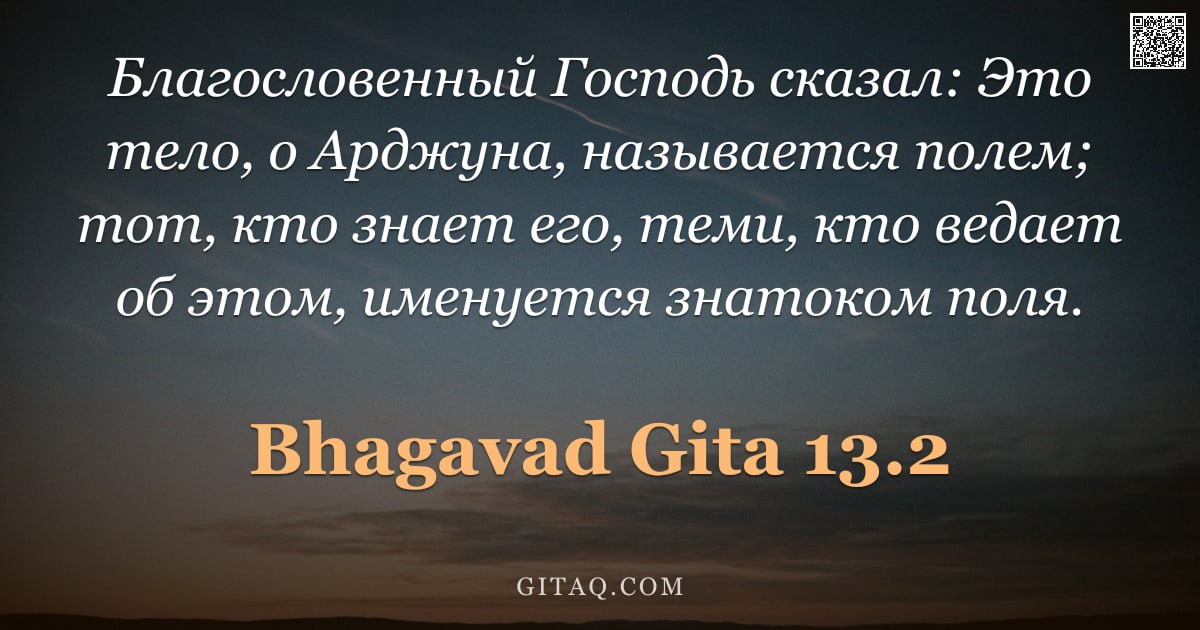 Бхагавад-гита 13.2 — "Благословенный Господь сказал: Это тело, о Арджуна, называется полем; тот, кто знает его, теми, кто "