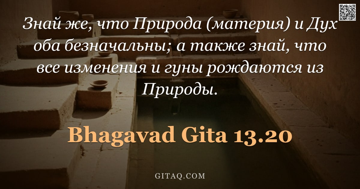 Бхагавад-гита 13.20 — "Знай же, что Природа (материя) и Дух оба безначальны; а также знай, что все изменения и гуны рождают"