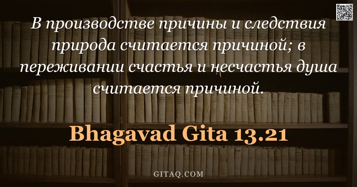 Бхагавад-гита 13.21 — "В производстве причины и следствия природа считается причиной; в переживании счастья и несчастья душ"